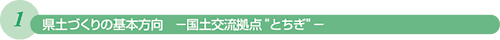 1 県土づくりの基本方向 −国土交流拠点“とちぎ”−