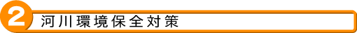 2 河川環境保全対策