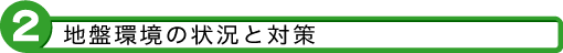 2 地盤環境の状況と対策