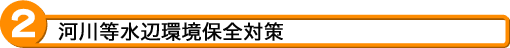 2 河川等水辺環境保全対策