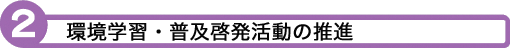 2 環境学習・普及啓発活動の推進